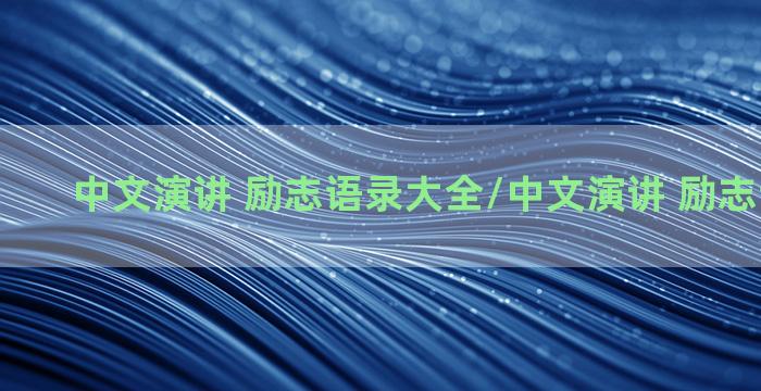 中文演讲 励志语录大全/中文演讲 励志语录大全